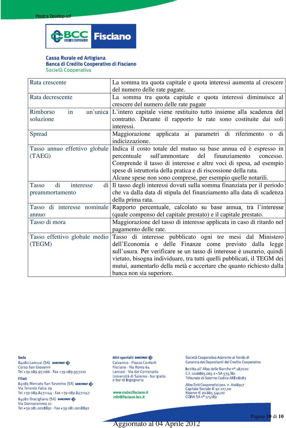 La somma tra quota capitale e quota interessi diminuisce al crescere del numero delle rate pagate L intero capitale viene restituito tutto insieme alla scadenza del contratto.