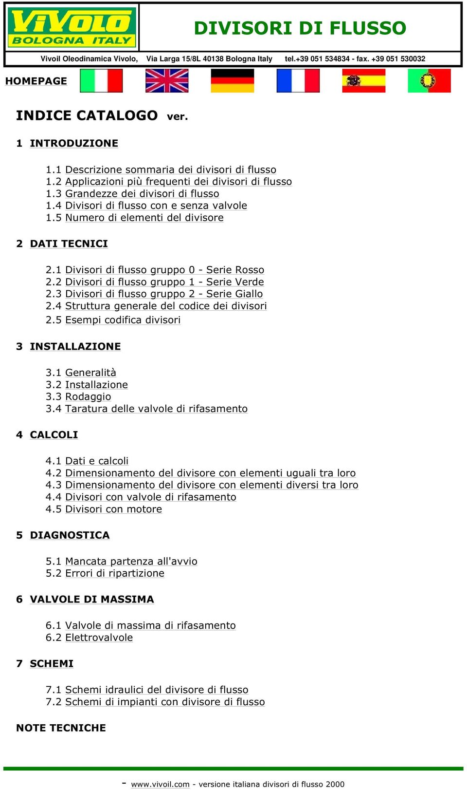 3 Divisori di flusso gruppo 2 - Serie Giallo 2.4 Struttura generale del codice dei divisori 2.5 Esempi codifica divisori 3 INSTALLAZIONE 3.1 Generalità 3.2 Installazione 3.3 Rodaggio 3.