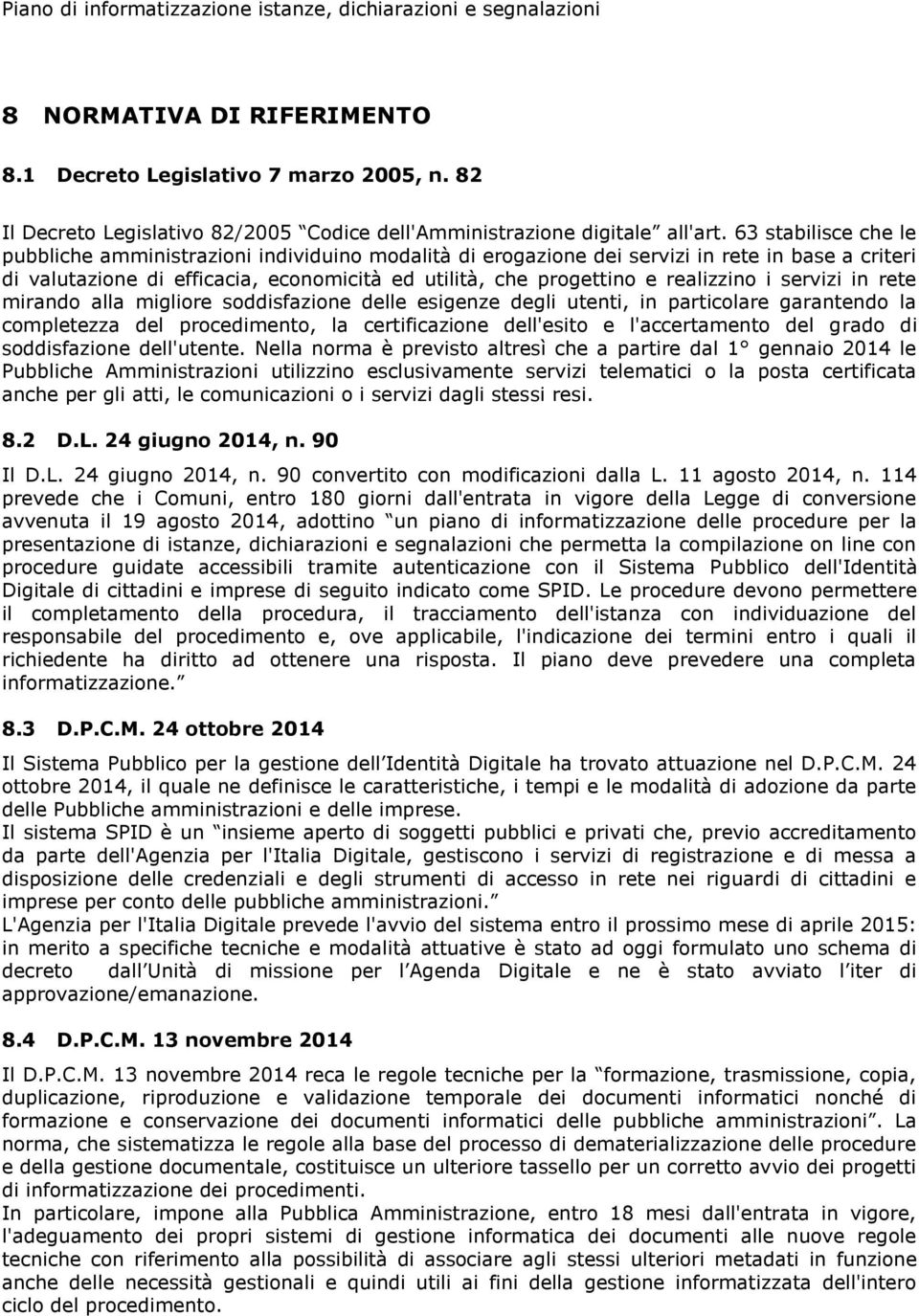 realizzino i servizi in rete mirando alla migliore soddisfazione delle esigenze degli utenti, in particolare garantendo la completezza del procedimento, la certificazione dell'esito e l'accertamento