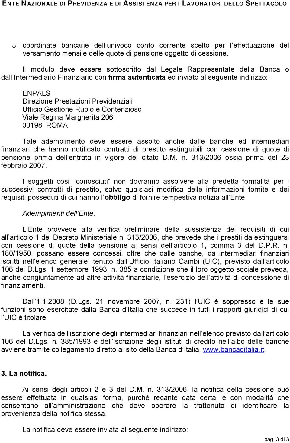 Previdenziali Ufficio Gestione Ruolo e Contenzioso Viale Regina Margherita 206 00198 ROMA Tale adempimento deve essere assolto anche dalle banche ed intermediari finanziari che hanno notificato