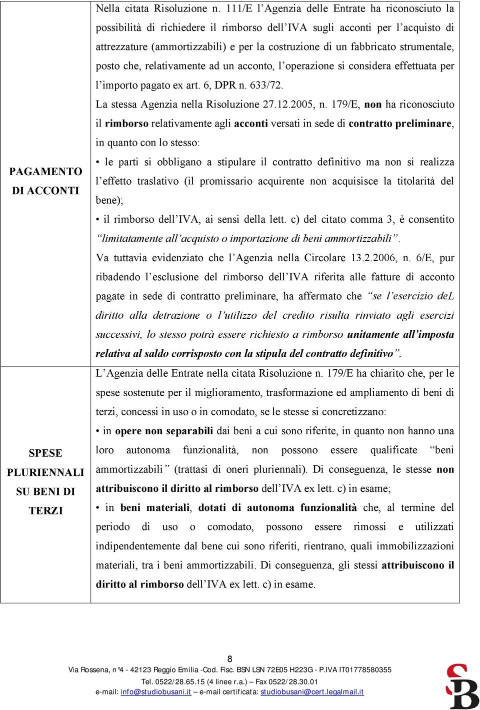 strumentale, posto che, relativamente ad un acconto, l operazione si considera effettuata per l importo pagato ex art. 6, DPR n. 633/72. La stessa Agenzia nella Risoluzione 27.12.2005, n.