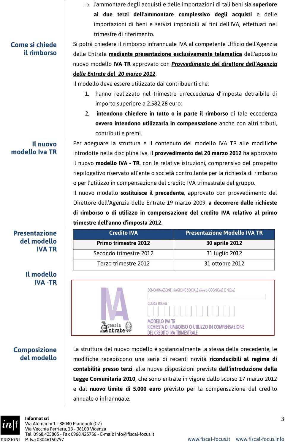 Si potrà chiedere il rimborso infrannuale IVA al competente Ufficio dell'agenzia delle Entrate mediante presentazione esclusivamente telematica dell'apposito nuovo modello IVA TR approvato con