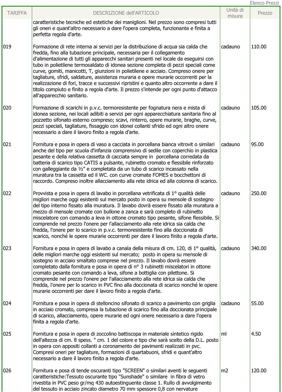 calda che fredda, fino alla tubazione principale, necessaria per il collegamento d'alimentazione di tutti gli apparecchi sanitari presenti nel locale da eseguirsi con tubo in polietilene termosaldato