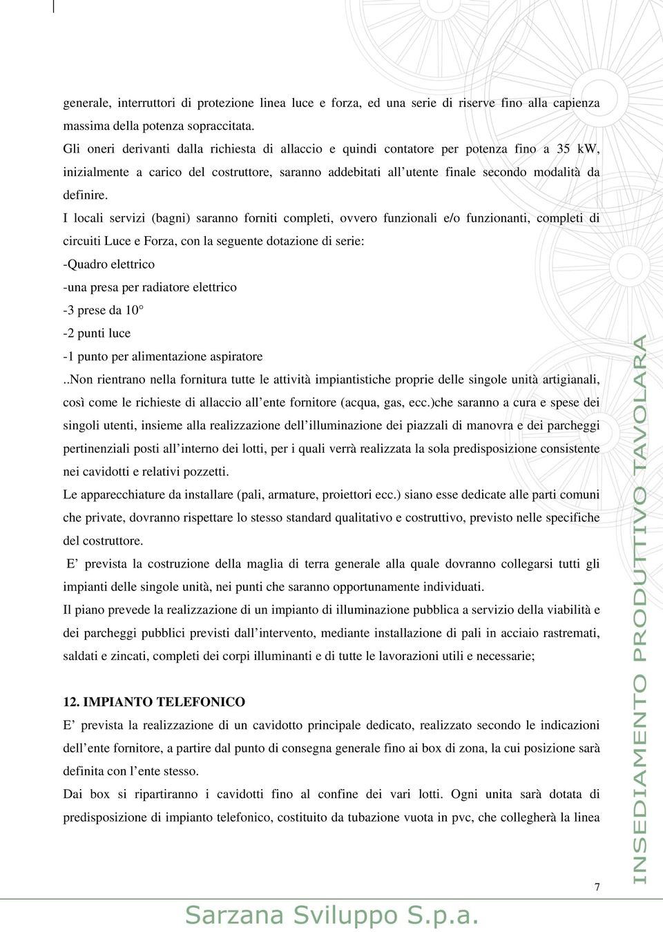 I locali servizi (bagni) saranno forniti completi, ovvero funzionali e/o funzionanti, completi di circuiti Luce e Forza, con la seguente dotazione di serie: -Quadro elettrico -una presa per radiatore