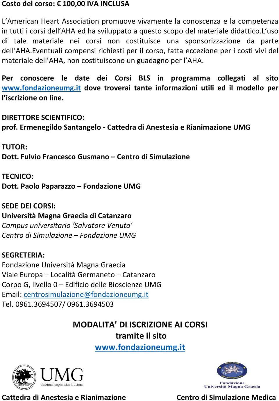 Eventuali compensi richiesti per il corso, fatta eccezione per i costi vivi del materiale dell AHA, non costituiscono un guadagno per l AHA.