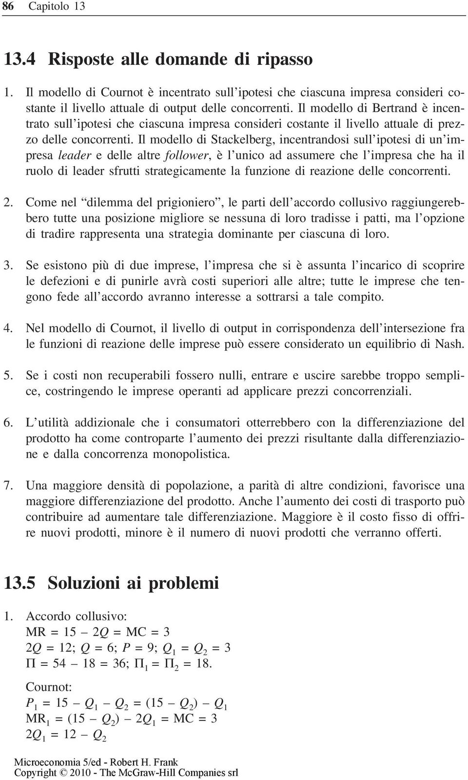 Il modello di Stackelberg, incentrandosi sull ipotesi di un impresa leader e delle altre follower, è l unico ad assumere che l impresa che ha il ruolo di leader sfrutti strategicamente la funzione di