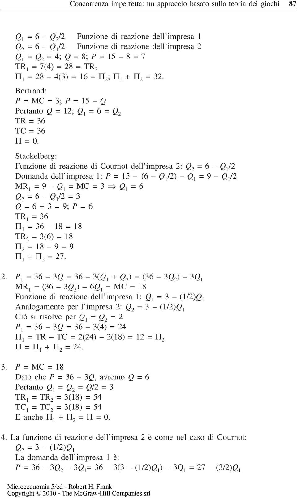 Stackelberg: Funzione di reazione di Cournot dell impresa 2: Q 2 = 6 Q 1 /2 Domanda dell impresa 1: P = 15 (6 Q 1 /2) Q 1 = 9 Q 1 /2 MR 1 = 9 Q 1 = MC = 3 Q 1 = 6 Q 2 = 6 Q 1 /2 = 3 Q = 6 + 3 = 9; P