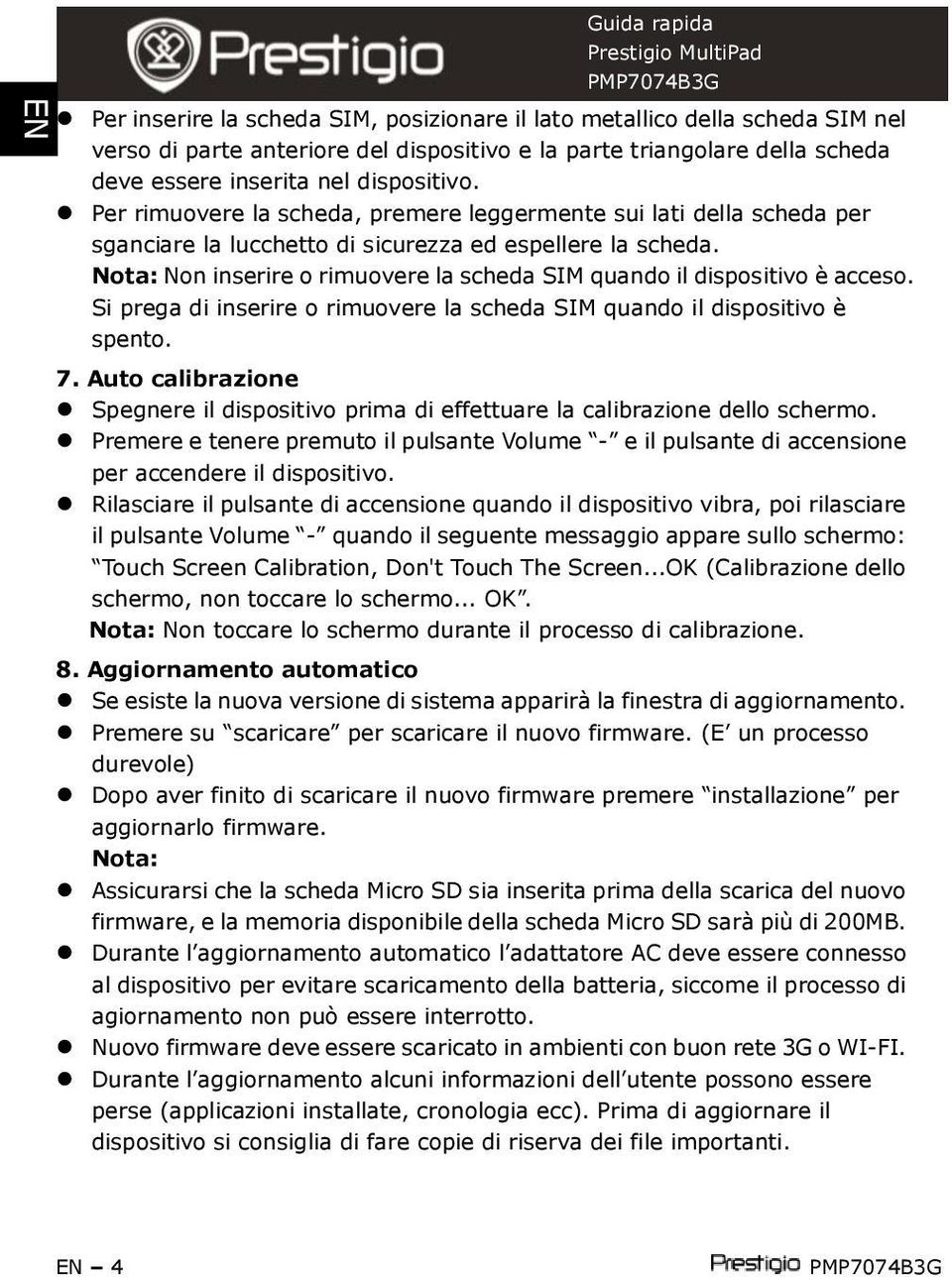 Nota: Non inserire o rimuovere la scheda SIM quando il dispositivo è acceso. Si prega di inserire o rimuovere la scheda SIM quando il dispositivo è spento. 7.