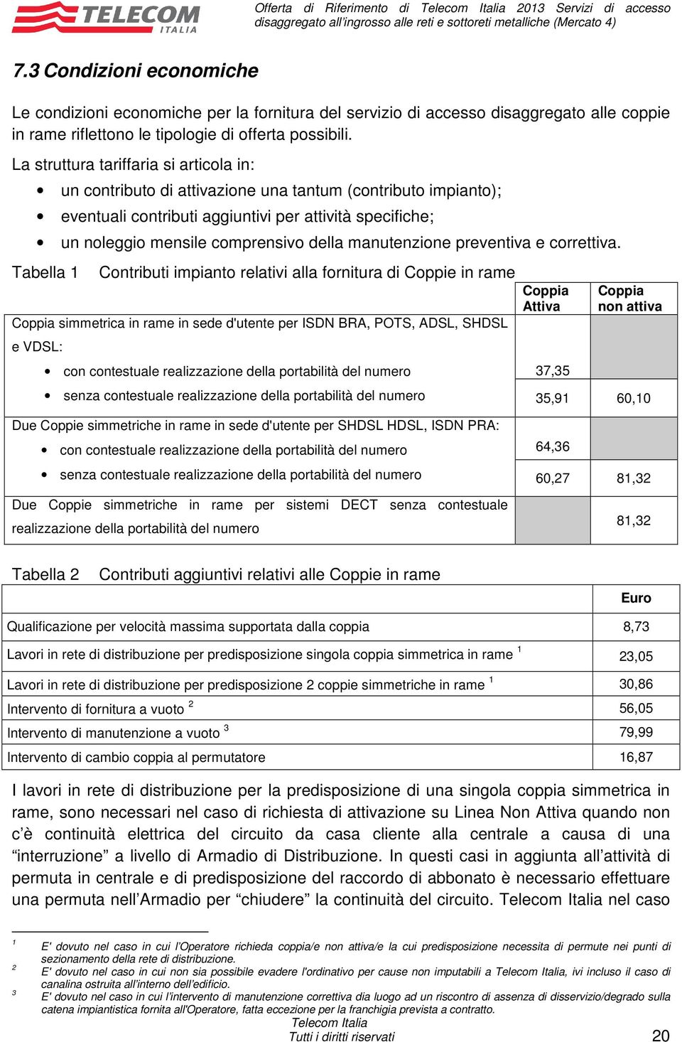 La struttura tariffaria si articola in: un contributo di attivazione una tantum (contributo impianto); eventuali contributi aggiuntivi per attività specifiche; un noleggio mensile comprensivo della