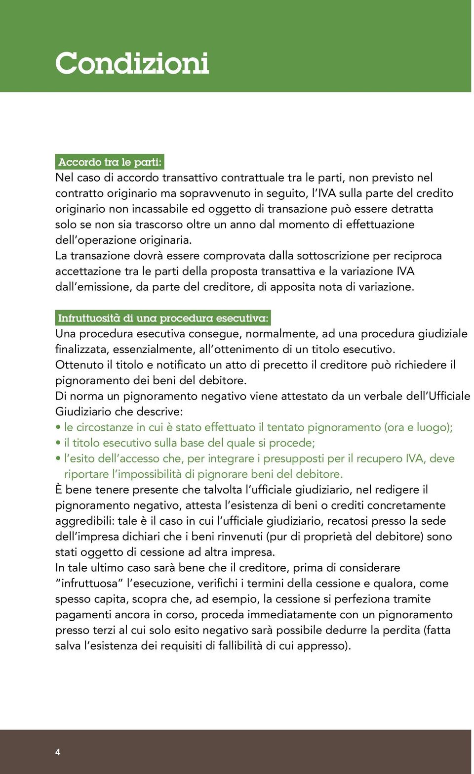 La transazione dovrà essere comprovata dalla sottoscrizione per reciproca accettazione tra le parti della proposta transattiva e la variazione IVA dall emissione, da parte del creditore, di apposita