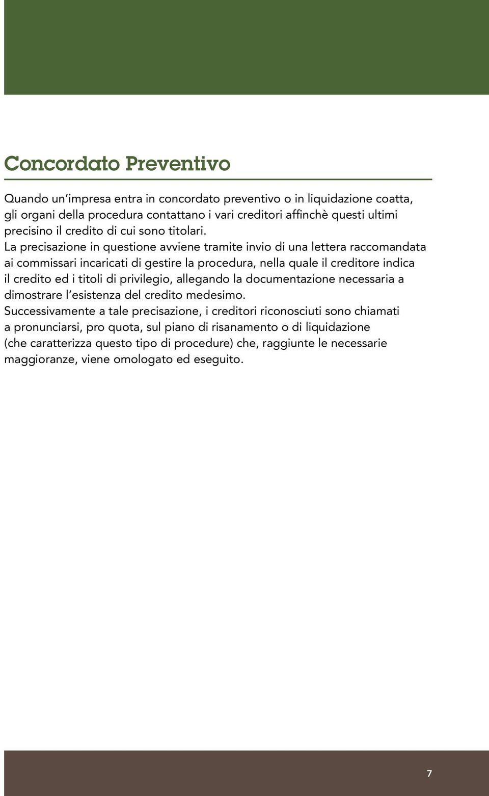 La precisazione in questione avviene tramite invio di una lettera raccomandata ai commissari incaricati di gestire la procedura, nella quale il creditore indica il credito ed i titoli di