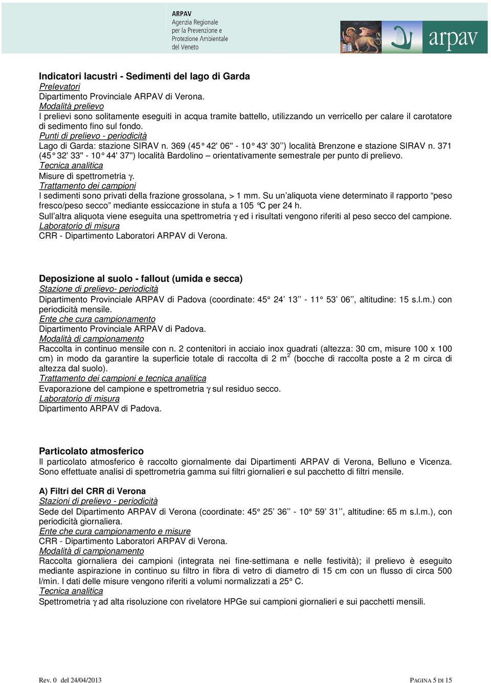 Punti di prelievo - periodicità Lago di Garda: stazione SIRAV n. 369 (45 42' 06'' - 10 43' 30 ) località Brenzone e stazione SIRAV n.
