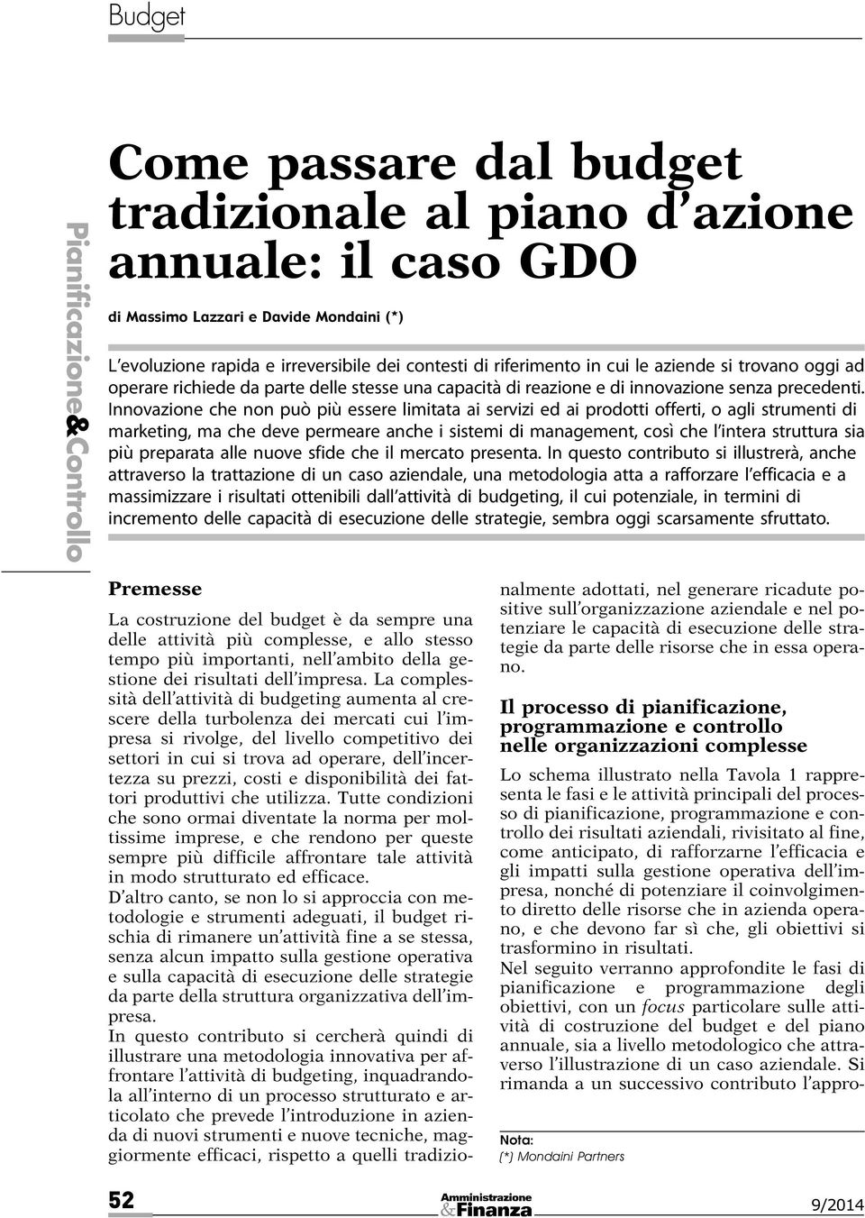 Innovazione che non può più essere limitata ai servizi ed ai prodotti offerti, o agli strumenti di marketing, ma che deve permeare anche i sistemi di management, così che l intera struttura sia più