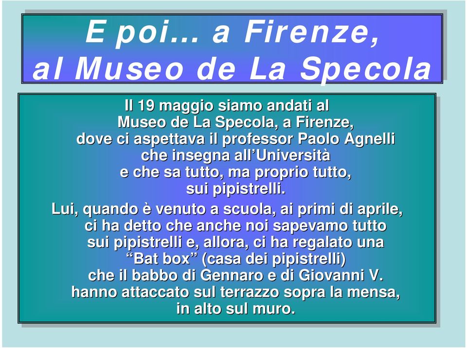 Lui, quando è venuto a scuola, ai ai primi di di aprile, ci ci ha ha detto che anche noi sapevamo tutto sui pipistrelli e, e, allora, ci ci