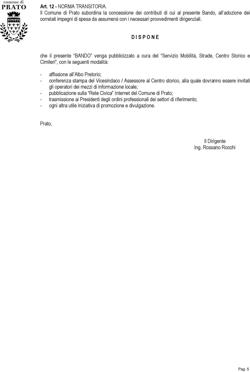 D I S P O N E che il presente BANDO venga pubblicizzato a cura del Servizio Mobilità, Strade, Centro Storico e Cimiteri, con le seguenti modalità: - affissione all Albo Pretorio; - conferenza stampa