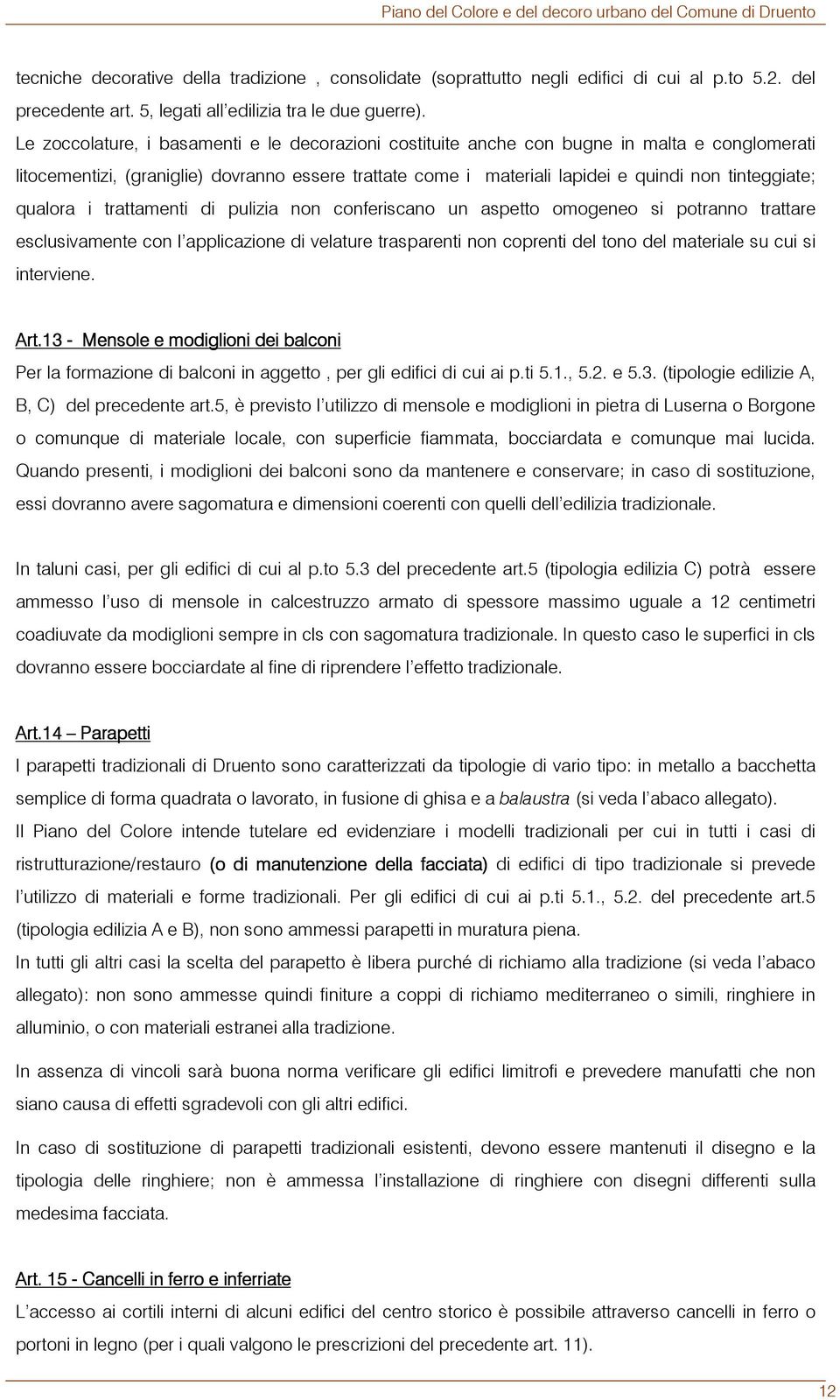 qualora i trattamenti di pulizia non conferiscano un aspetto omogeneo si potranno trattare esclusivamente con l applicazione di velature trasparenti non coprenti del tono del materiale su cui si