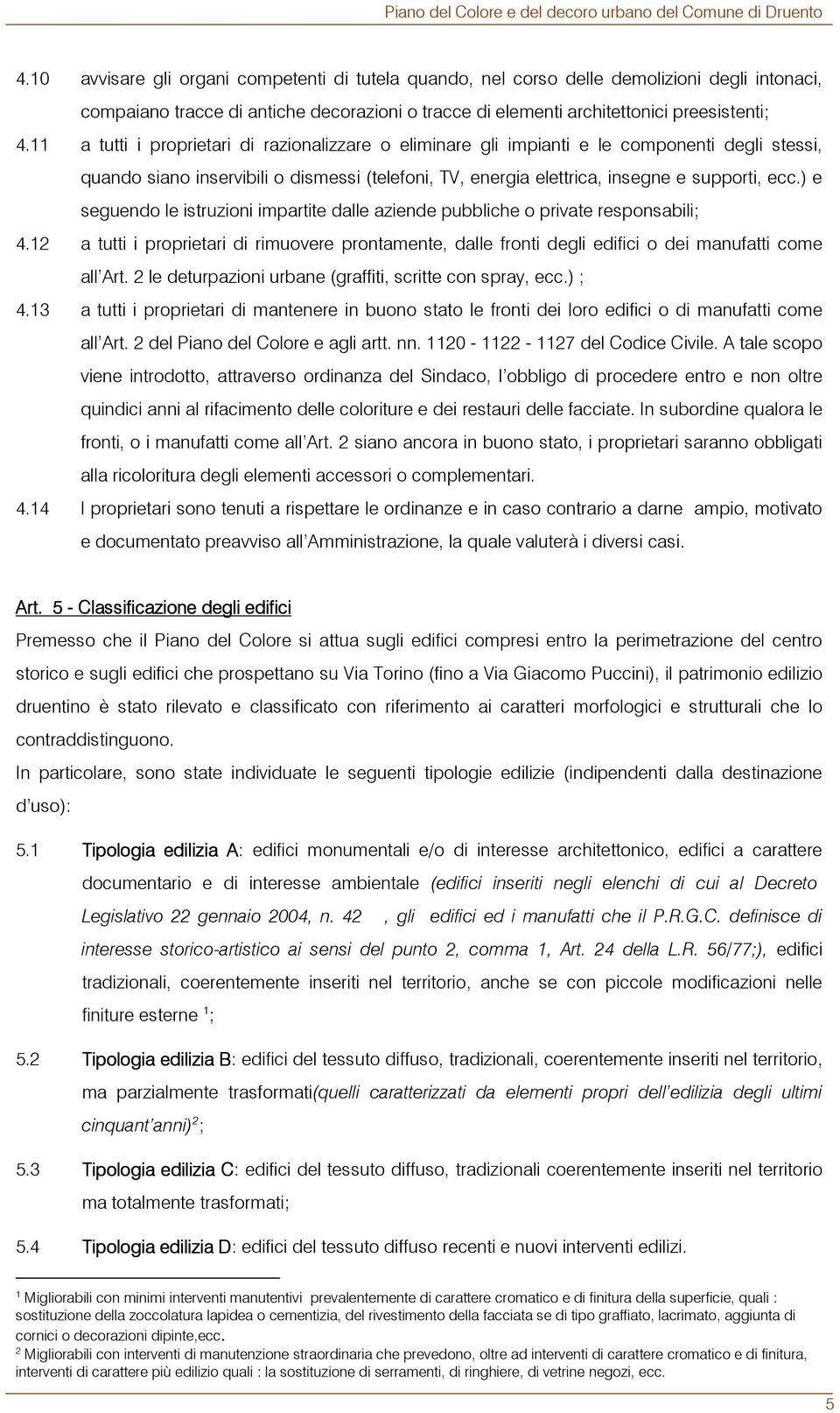 ) e seguendo le istruzioni impartite dalle aziende pubbliche o private responsabili; 4.12 a tutti i proprietari di rimuovere prontamente, dalle fronti degli edifici o dei manufatti come all Art.