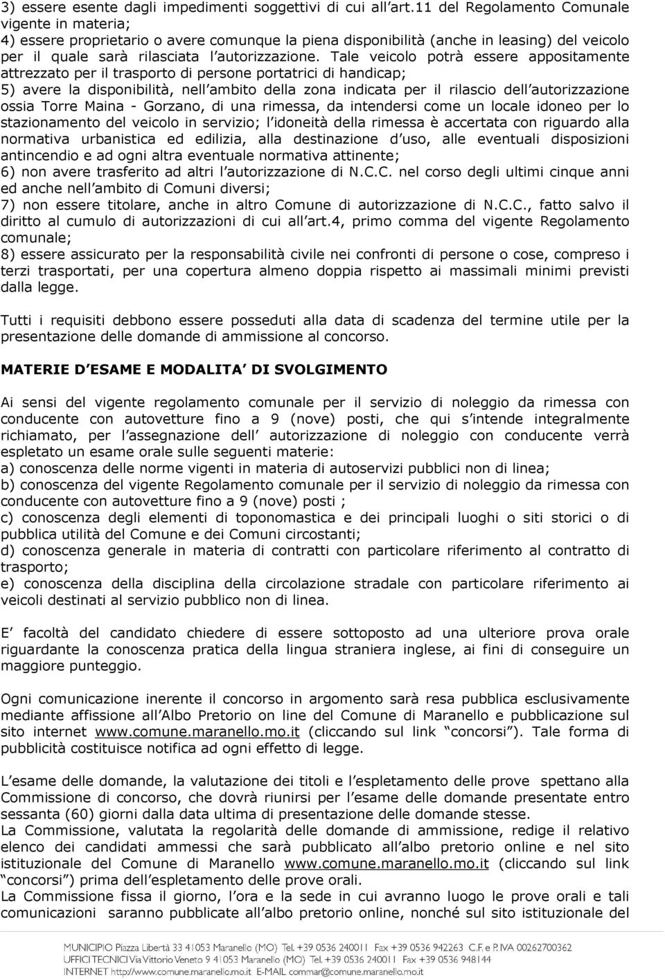 Tale veicolo potrà essere appositamente attrezzato per il trasporto di persone portatrici di handicap; 5) avere la disponibilità, nell ambito della zona indicata per il rilascio dell autorizzazione