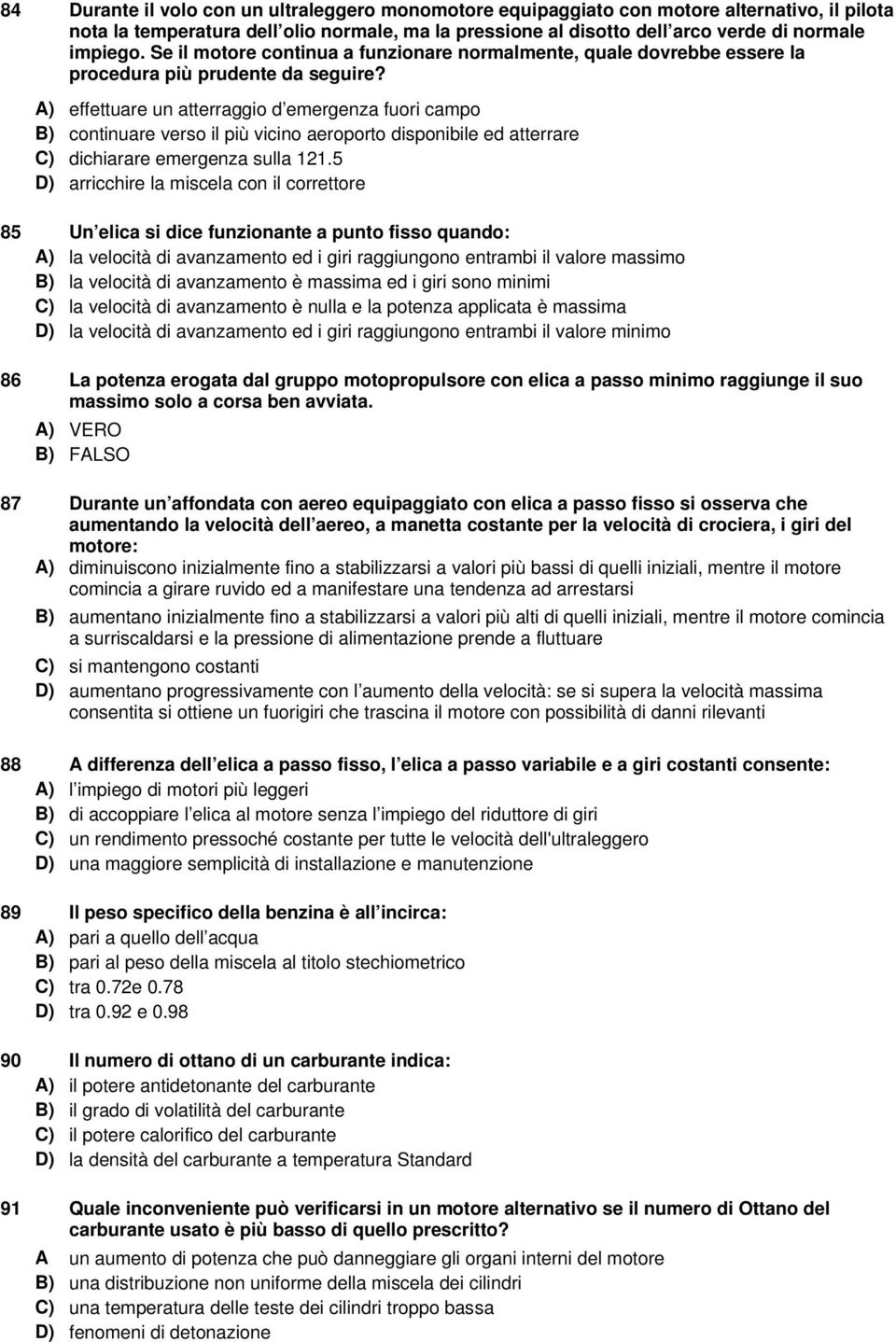 A) effettuare un atterraggio d emergenza fuori campo B) continuare verso il più vicino aeroporto disponibile ed atterrare C) dichiarare emergenza sulla 121.