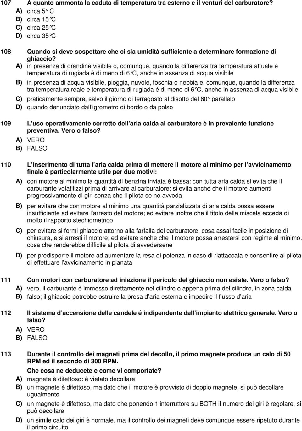 A) in presenza di grandine visibile o, comunque, quando la differenza tra temperatura attuale e temperatura di rugiada è di meno di 6 C, anche in assenza di acqua visibile B) in presenza di acqua