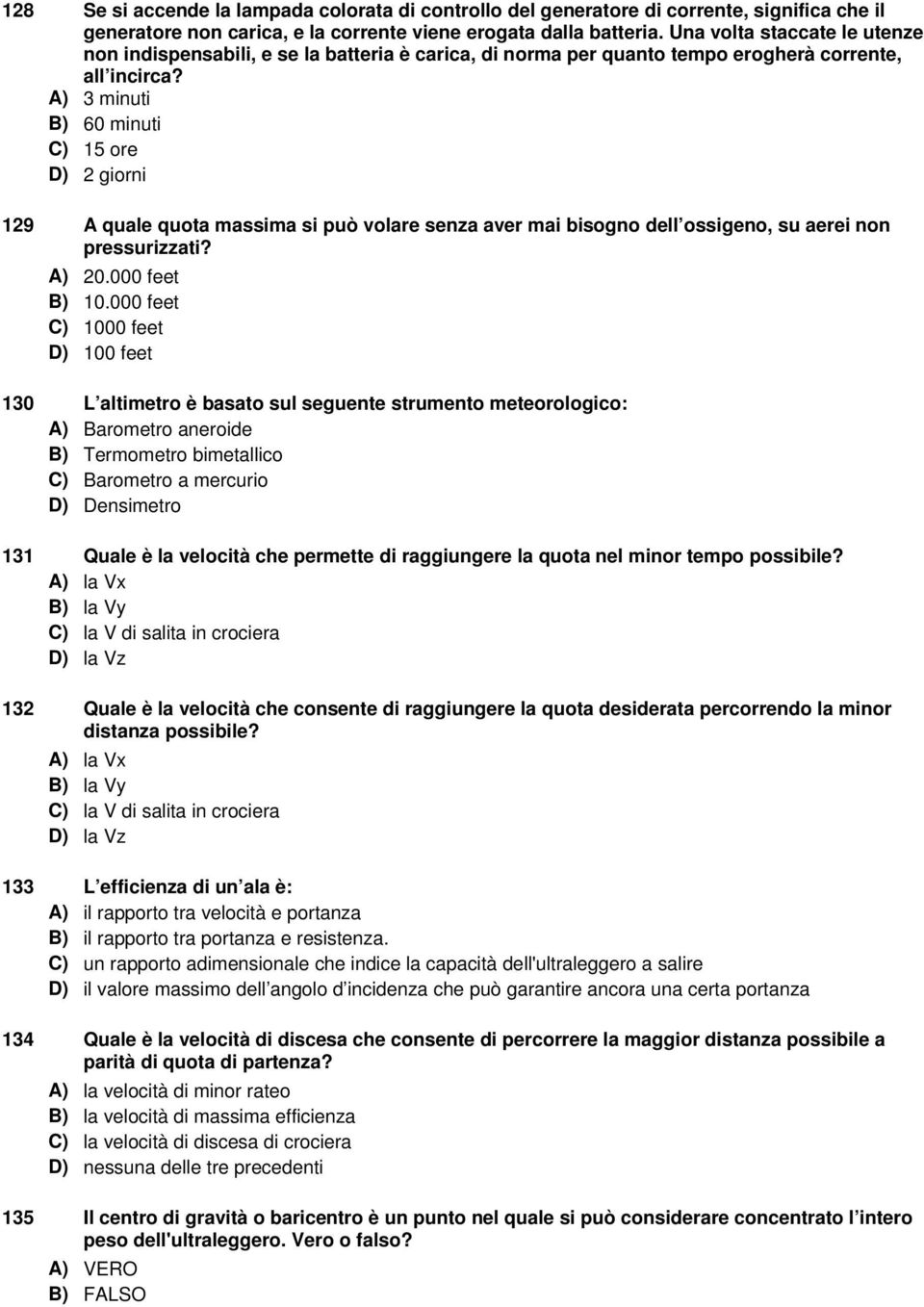 A) 3 minuti B) 60 minuti C) 15 ore D) 2 giorni 129 A quale quota massima si può volare senza aver mai bisogno dell ossigeno, su aerei non pressurizzati? A) 20.000 feet B) 10.