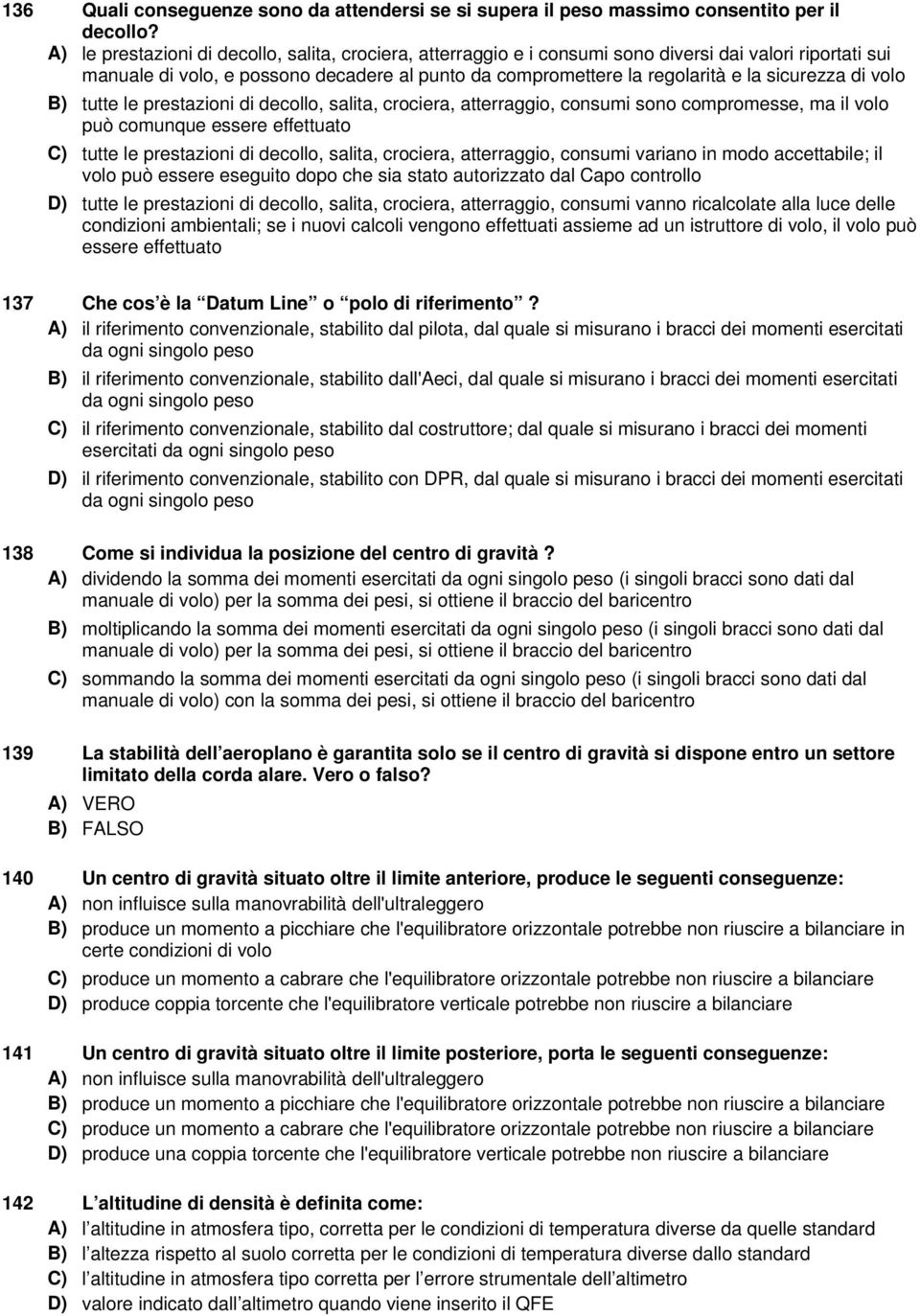 sicurezza di volo B) tutte le prestazioni di decollo, salita, crociera, atterraggio, consumi sono compromesse, ma il volo può comunque essere effettuato C) tutte le prestazioni di decollo, salita,