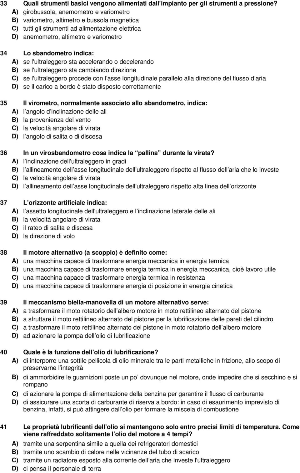 A) se l'ultraleggero sta accelerando o decelerando B) se l'ultraleggero sta cambiando direzione C) se l'ultraleggero procede con l asse longitudinale parallelo alla direzione del flusso d aria D) se