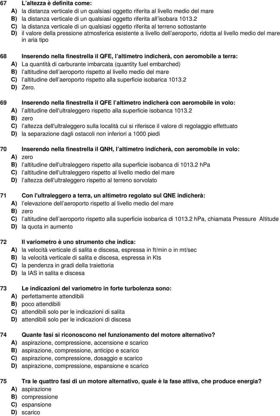 aria tipo 68 Inserendo nella finestrella il QFE, l altimetro indicherà, con aeromobile a terra: A) La quantità di carburante imbarcata (quantity fuel embarched) B) l altitudine dell aeroporto