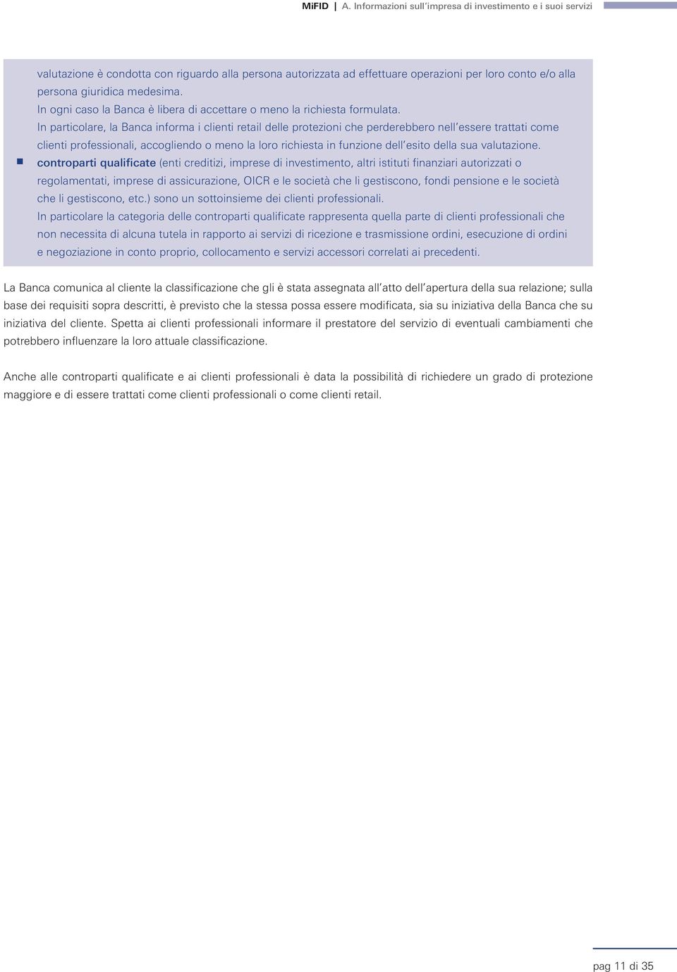 I particolare, la Baca iforma i clieti retail delle protezioi che perderebbero ell essere trattati come clieti professioali, accogliedo o meo la loro richiesta i fuzioe dell esito della sua