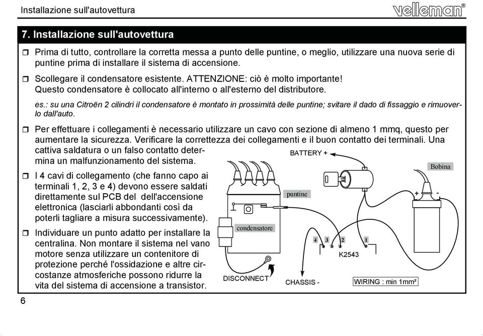 Scollegare il condensatore esistente. ATTENZIONE: ciò è molto importante! Questo condensatore è collocato all'interno o all'esterno del distributore. 4 2 es.