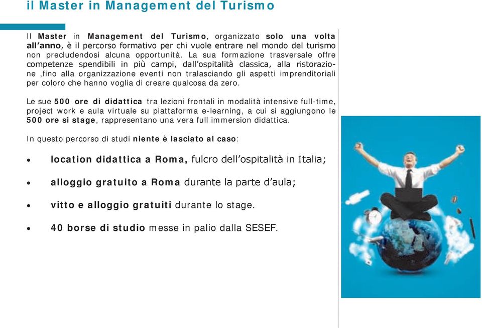 La sua formazione trasversale offre competenze spendibili in più campi, dall ospitalità classica, alla ristorazione,fino alla organizzazione eventi non tralasciando gli aspetti imprenditoriali per