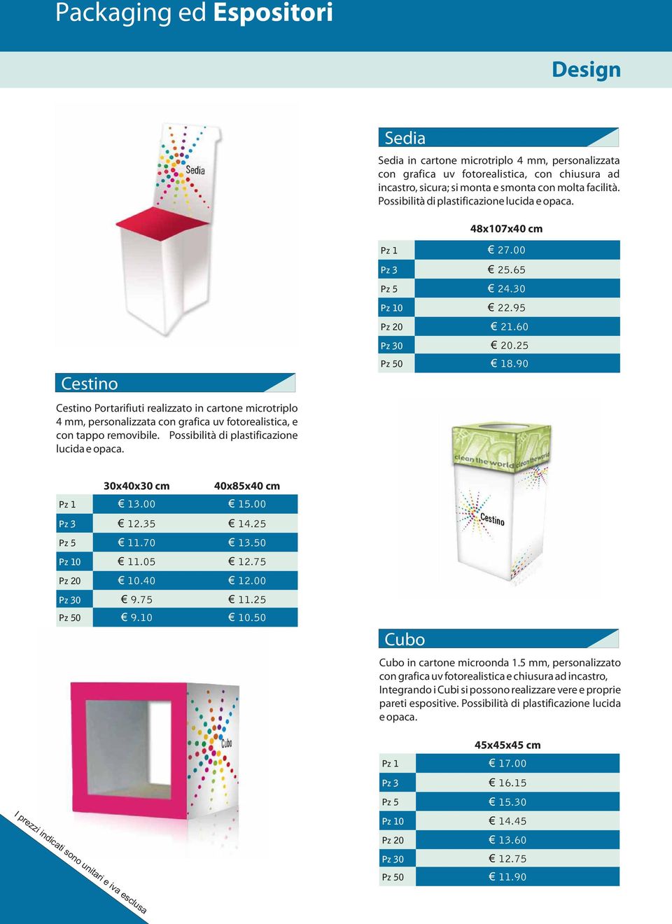 Possibilità di plastificazione lucida e opaca. 0 27.00 25.65 24.30 22.95 21.60 20.25 18.90 30x40x30 cm 13.00 12.35 11.70 11.05 10.40 9.75 0 9.10 40x85x40 cm 15.00 14.25 13.50 12.75 12.00 11.25 10.