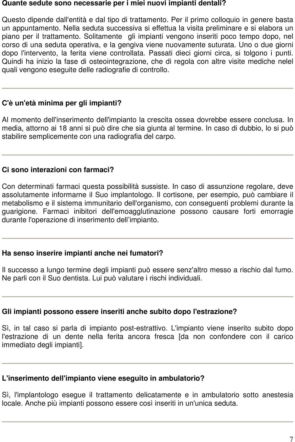 Solitamente gli impianti vengono inseriti poco tempo dopo, nel corso di una seduta operativa, e la gengiva viene nuovamente suturata. Uno o due giorni dopo l'intervento, la ferita viene controllata.