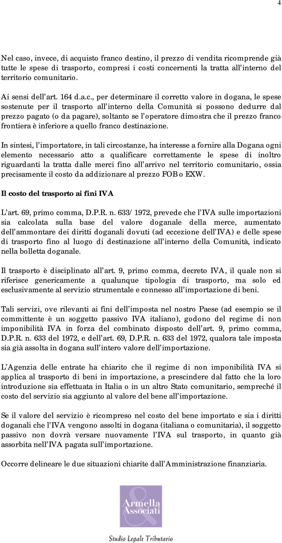 , per determinare il corretto valore in dogana, le spese sostenute per il trasporto all interno della Comunità si possono dedurre dal prezzo pagato (o da pagare), soltanto se l operatore dimostra che