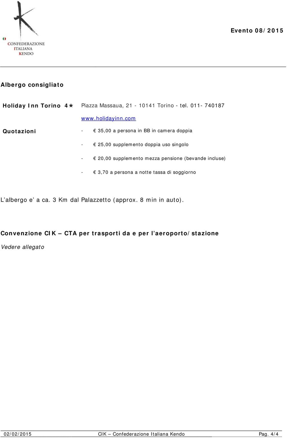 pensione (bevande incluse) - 3,70 a persona a notte tassa di soggiorno L albergo e a ca. 3 Km dal Palazzetto (approx.