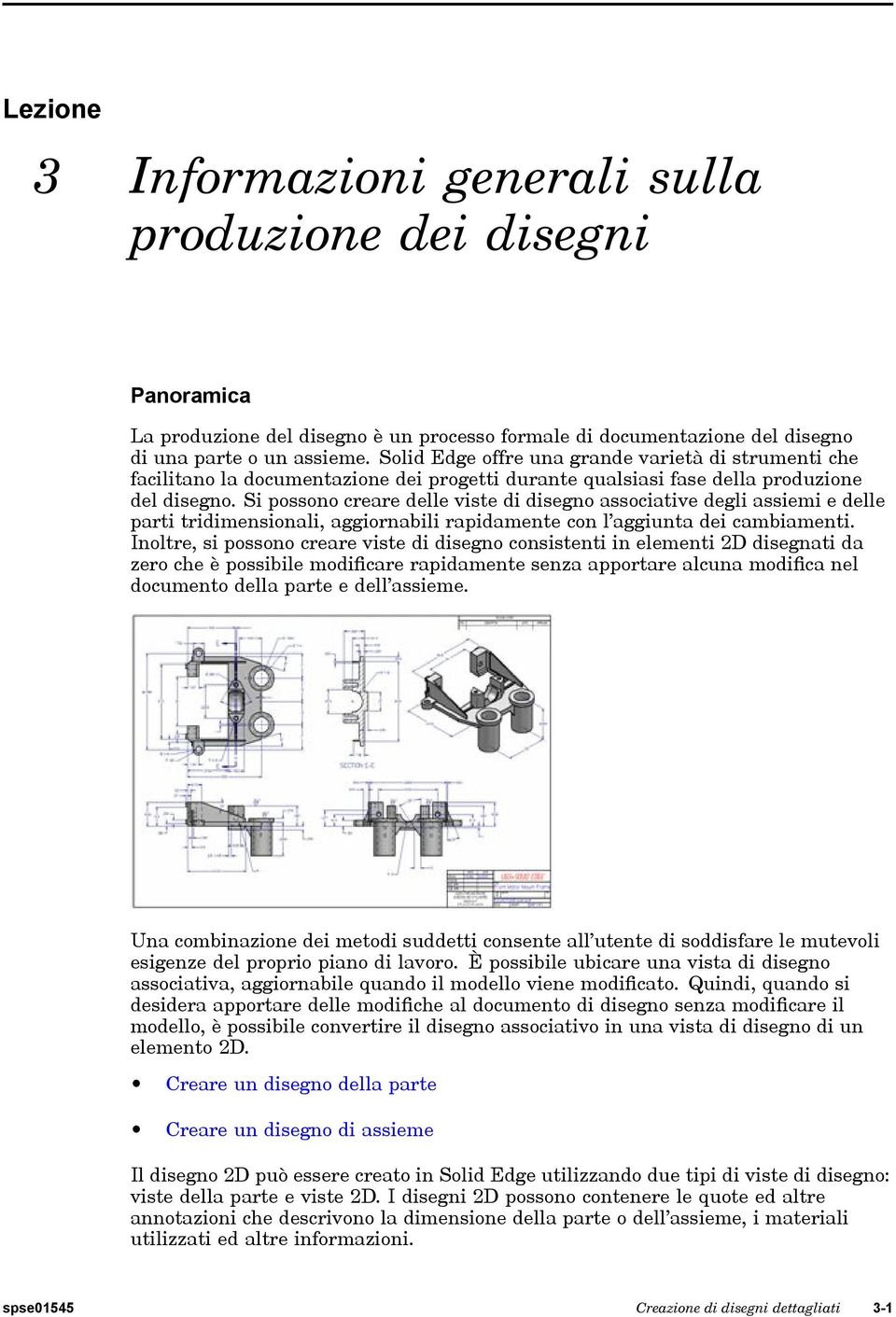 Si possono creare delle viste di disegno associative degli assiemi e delle parti tridimensionali, aggiornabili rapidamente con l aggiunta dei cambiamenti.