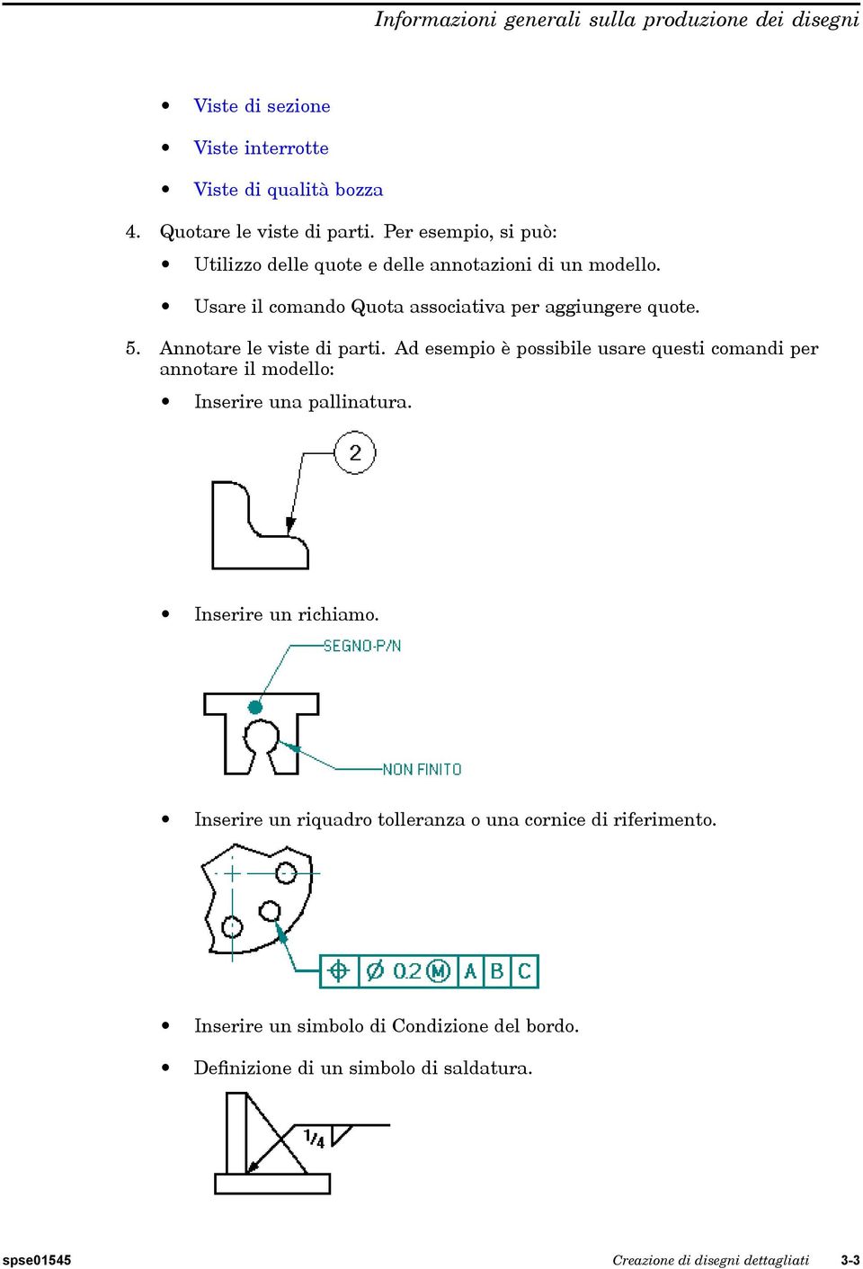 Annotare le viste di parti. Ad esempio è possibile usare questi comandi per annotare il modello: Inserire una pallinatura. Inserire un richiamo.