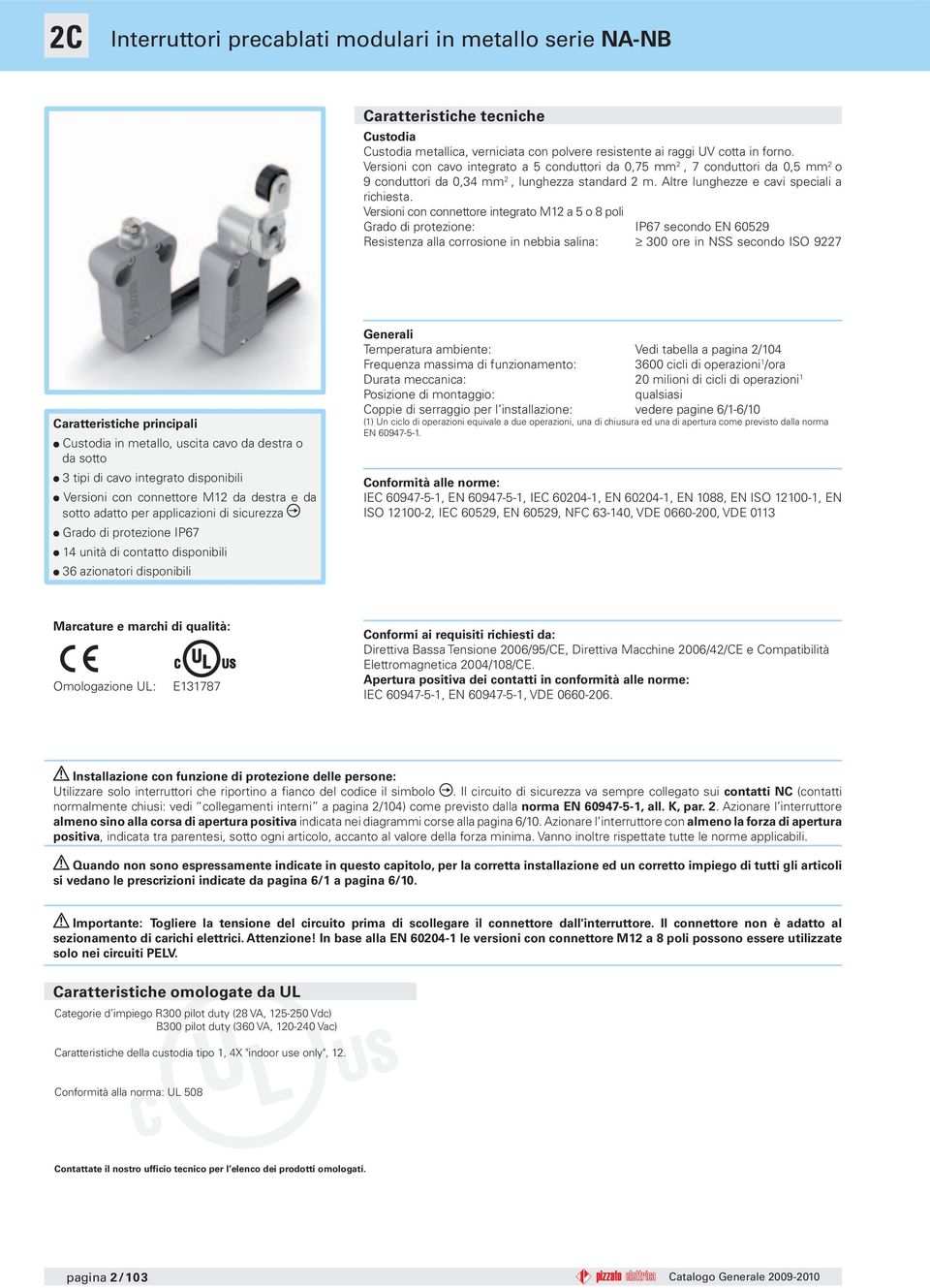 Versioni con connettore integrato M a o 8 poli Grado di protezione: IP secondo EN 09 esistenza alla corrosione in nebbia salina: 0 ore in NSS secondo ISO 9 Caratteristiche principali Custodia, uscita