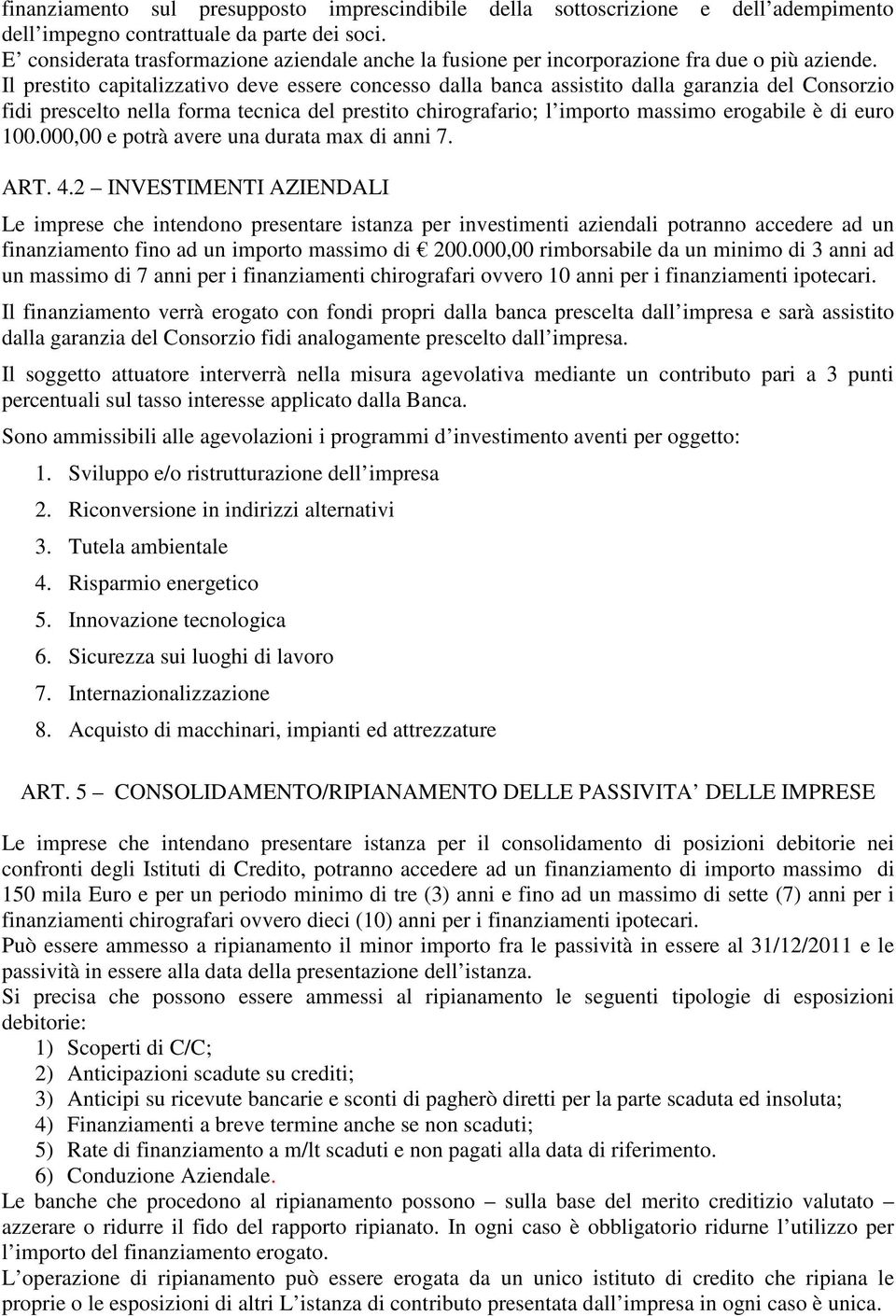 Il prestito capitalizzativo deve essere concesso dalla banca assistito dalla garanzia del Consorzio fidi prescelto nella forma tecnica del prestito chirografario; l importo massimo erogabile è di