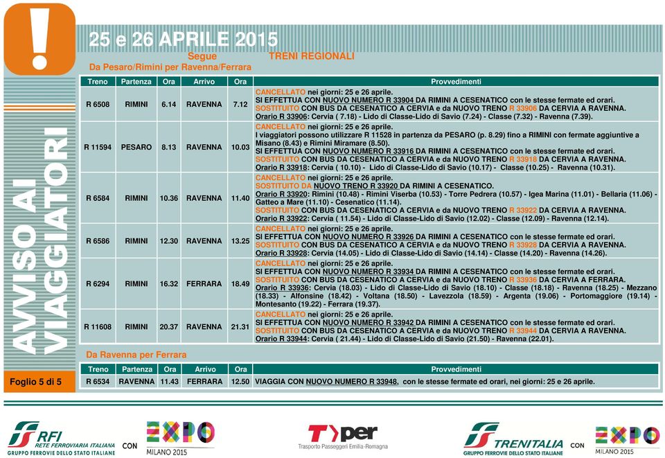 R 11594 PESARO 8.13 RAVENNA 10.03 I viaggiatori possono utilizzare R 11528 in partenza da PESARO (p. 8.29) fino a RIMINI con fermate aggiuntive a Misano (8.43) e Rimini Miramare (8.50).