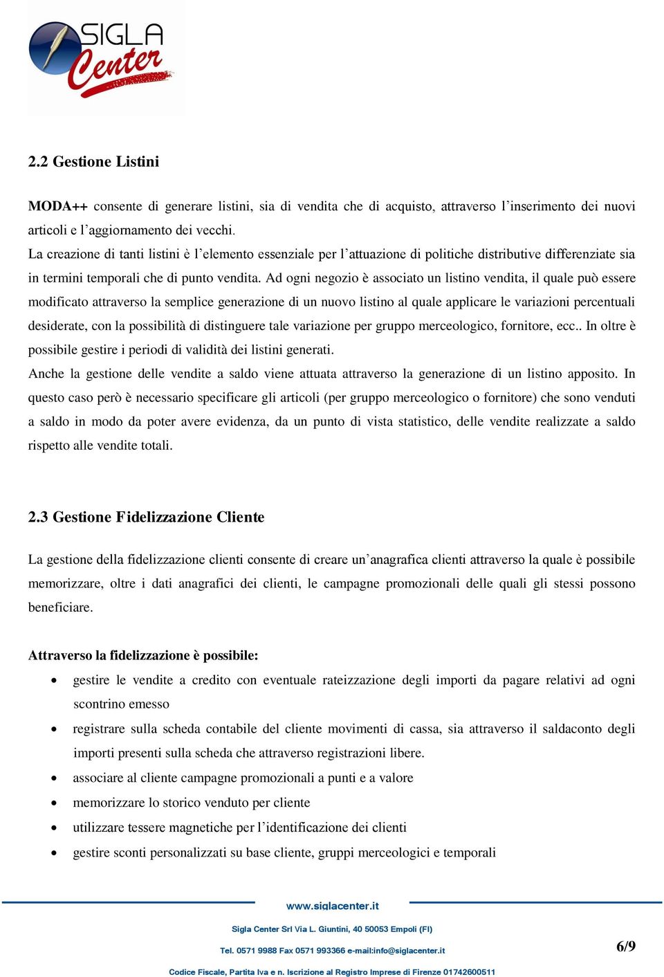 Ad ogni negozio è associato un listino vendita, il quale può essere modificato attraverso la semplice generazione di un nuovo listino al quale applicare le variazioni percentuali desiderate, con la