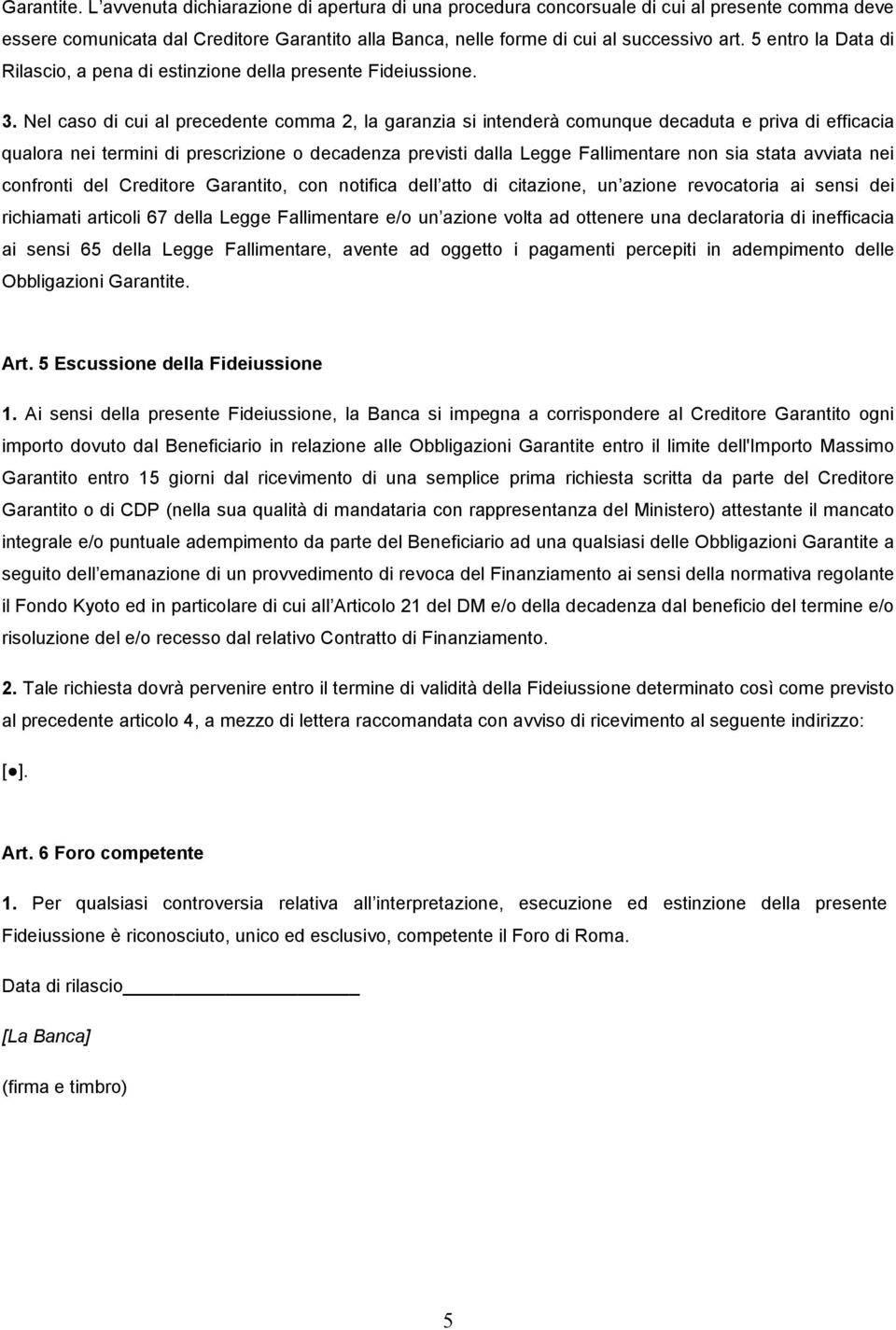 Nel caso di cui al precedente comma 2, la garanzia si intenderà comunque decaduta e priva di efficacia qualora nei termini di prescrizione o decadenza previsti dalla Legge Fallimentare non sia stata