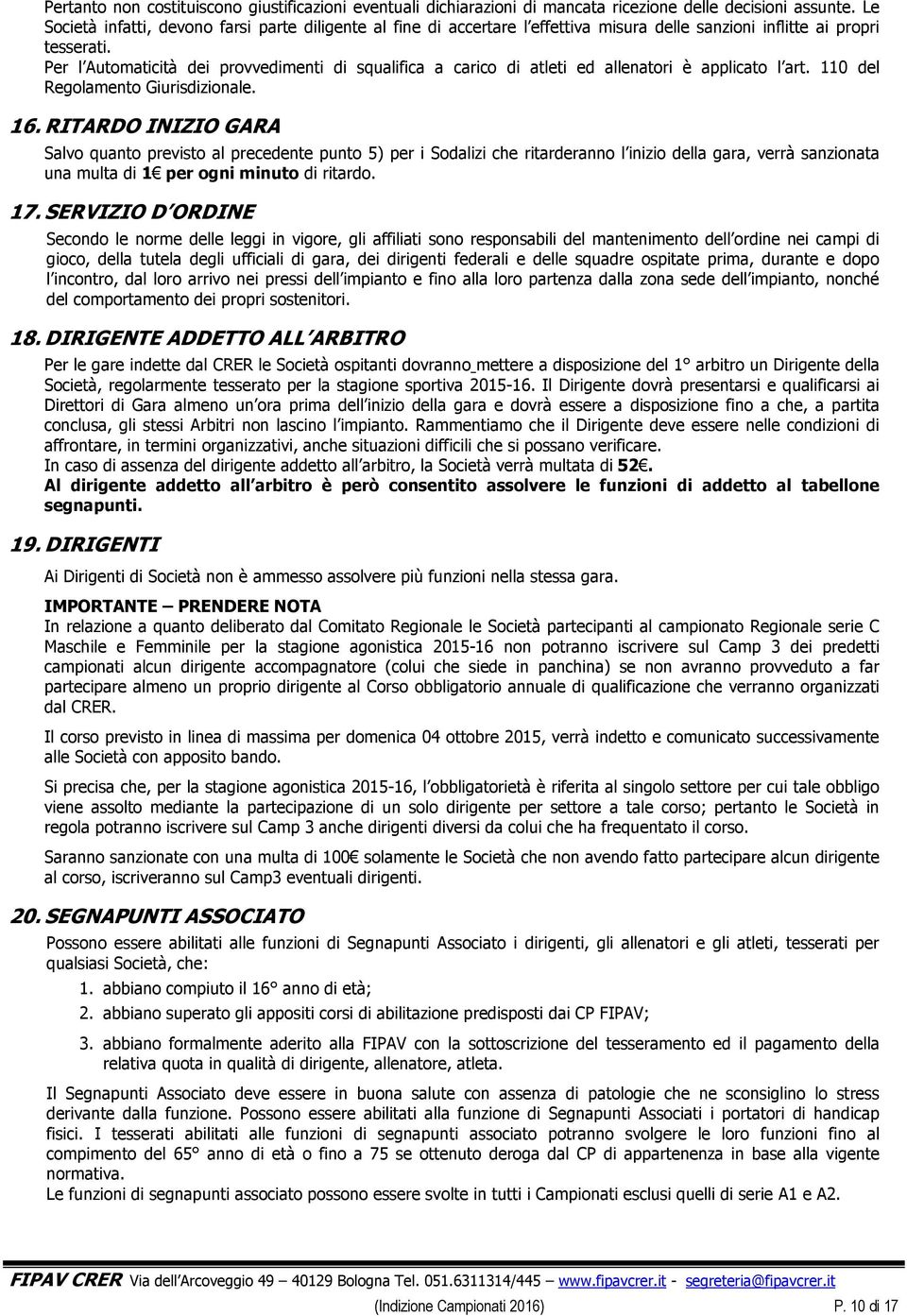 Per l Automaticità dei provvedimenti di squalifica a carico di atleti ed allenatori è applicato l art. 110 del Regolamento Giurisdizionale. 16.