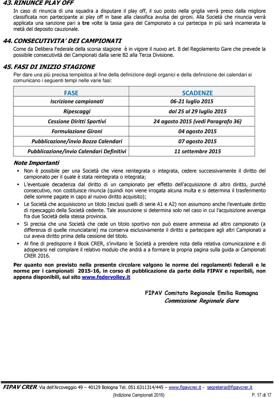 Alla Società che rinuncia verrà applicata una sanzione pari a tre volte la tassa gara del Campionato a cui partecipa in più sarà incamerata la metà del deposito cauzionale. 44.