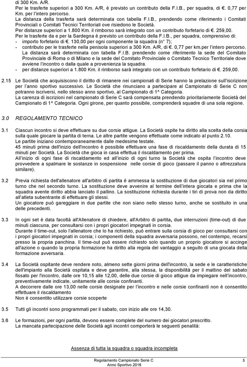 800 Km. il rimborso sarà integrato con un contributo forfetario di. 259,00. Per le trasferte da e per la Sardegna è previsto un contributo della F.I.B.