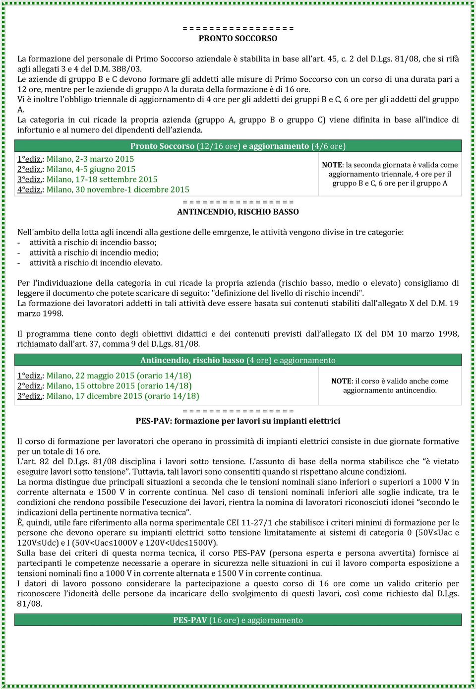 Le aziende di gruppo B e C devono formare gli addetti alle misure di Primo Soccorso con un corso di una durata pari a 12 ore, mentre per le aziende di gruppo A la durata della formazione è di 16 ore.