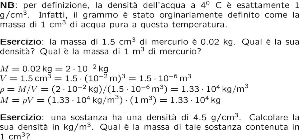5 cm 3 di mercurio è 0.02 kg. Qual è la sua densità? Qual è la massa di 1 m 3 di mercurio? M = 0.02 kg = 2 10 2 kg V = 1.5 cm 3 = 1.5 (10 2 m) 3 = 1.