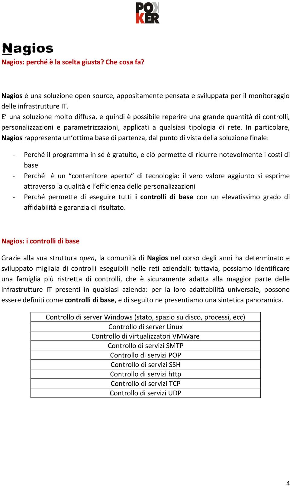 In particolare, Nagios rappresenta un ottima base di partenza, dal punto di vista della soluzione finale: - Perché il programma in sé è gratuito, e ciò permette di ridurre notevolmente i costi di