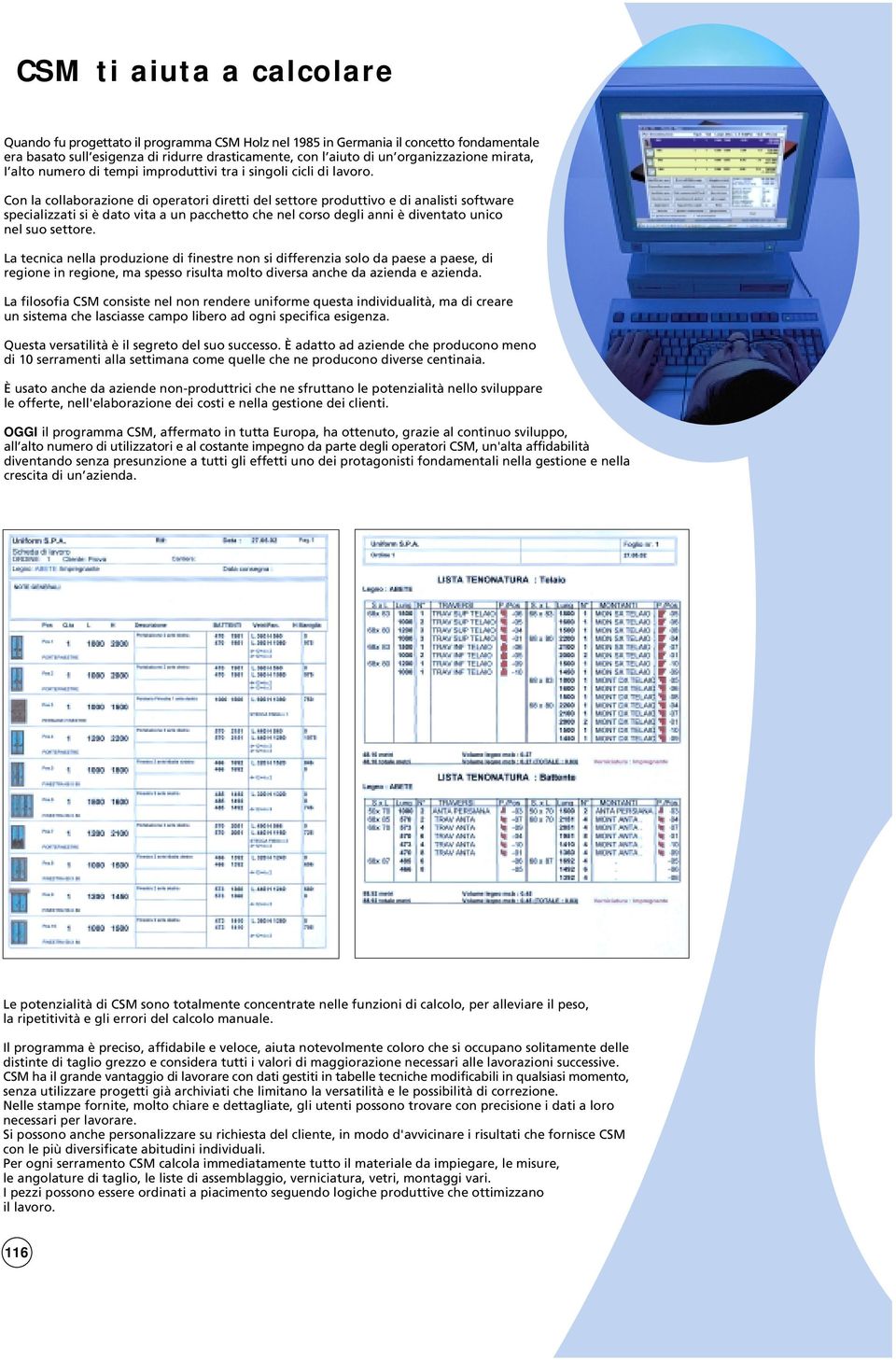 Con la collaborazione di operatori diretti del settore produttivo e di analisti software specializzati si è dato vita a un pacchetto che nel corso degli anni è diventato unico nel suo settore.