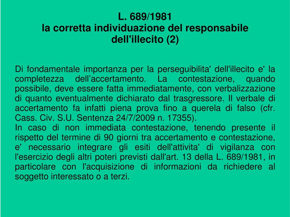 Il verbale di accertamento fa infatti piena prova fino a querela di falso (cfr. Cass. Civ. S.U. Sentenza 24/7/2009 n. 17355).